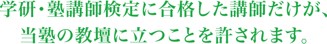 学研・塾講師検定に合格した講師だけが、当塾の教壇に立つことを許されます。